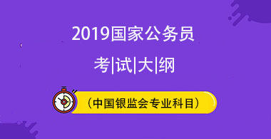 2019国家公务员考试中国银监会专业科目笔试考试大纲